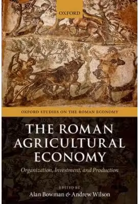 The Roman Agricultural Economy: Organization, Investment, and Production - Alan Bowman, Andrew Wilson