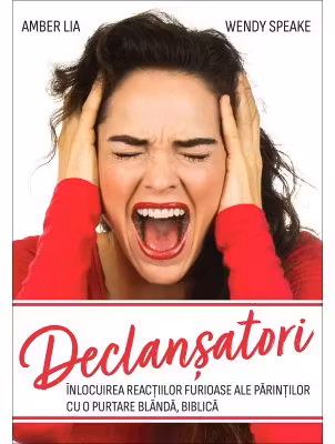 Declansatori. Inlocuirea reactiilor furioase ale parintilor cu o purtare blanda, biblica