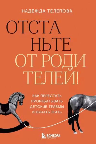 Отстаньте от родителей! Как перестать прорабатывать детские травмы и начать жить