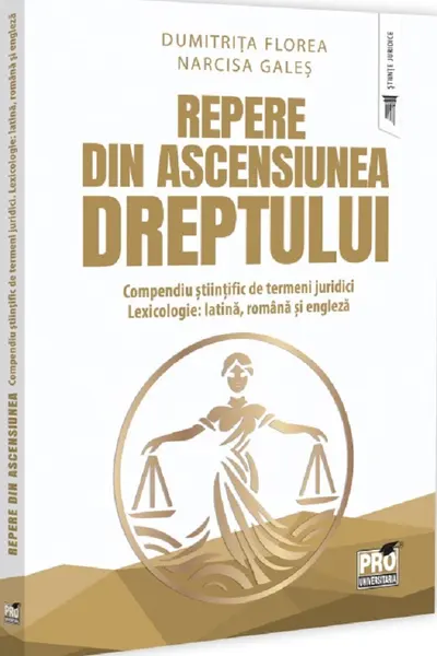 Repere din ascensiunea dreptului. Compendiu stiintific de termeni juridici. Lexicologie: latina, romana si engleza - Dumitrita Florea, Narcisa-Maria Gales