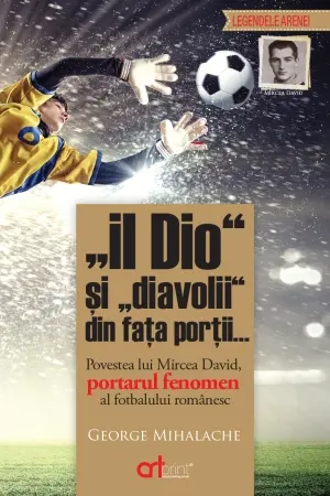 "Il Dio" si "diavolii" din fata portii... Povestea lui Mircea David portarul fenomen al fotbalului romanesc