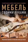 Мебель своими руками. 35 мастер-классов которые можно сделать за выходные