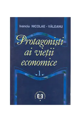 Protagonisti ai vietii economice, volumul I - Ivanciu Nicolae Valeanu