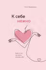 К себе нежно. Книга о том как ценить и беречь себя