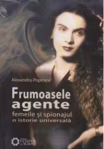 Frumoasele agente. Femeile si spionajul. O istorie universala. Editia a II-a