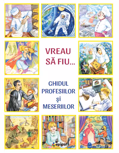 Vreau să fiu. Ghidul profesiilor si meseriilor
