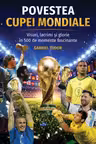 Povestea Cupei Mondiale. Visuri, lacrimi și glorie în 500 de momente fascinante