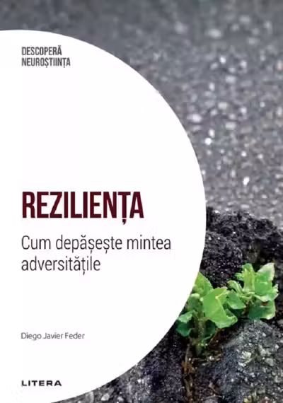 DESCOPERA NEUROSTIINTA. REZILIENTA. Cum depaseste mintea adversitatile.