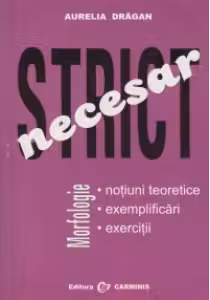 Morfologie - Strict necesar (notiuni teoretice, exemplificari, exercitii) (editia a II-a)