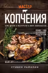 Мастер копчения. Семь шагов к мастерству в мире копченостей плюс 100 бесподобных рецептов