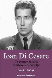 Ioan Di Cesare. Un aviator de elită în arhivele Securității