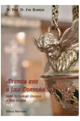 Vremea este a face Domnului... Studii de Teologie Liturgica si Arta crestina vol. 2