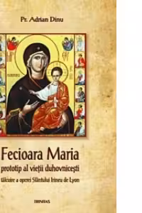 Fecioara Maria - prototip al vietii duhovnicesti. Talcuire a operei Sfantului Irineu de Lyon