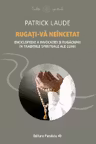 Rugati-va neincetat. Enciclopedie a invocatiei si rugaciunii in traditiile spirituale ale lumii