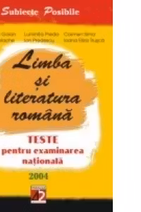 LIMBA SI LITERATURA ROMANA. TESTE PENTRU EXAMINAREA NATIONALA. 2004