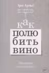 Как полюбить вино: Мемуары и манифест