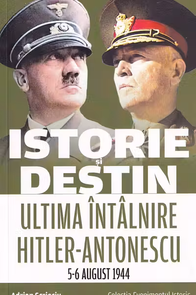 Istorie și destin. Ultima întâlnire Hitler-Antonescu 5-6 august 1944