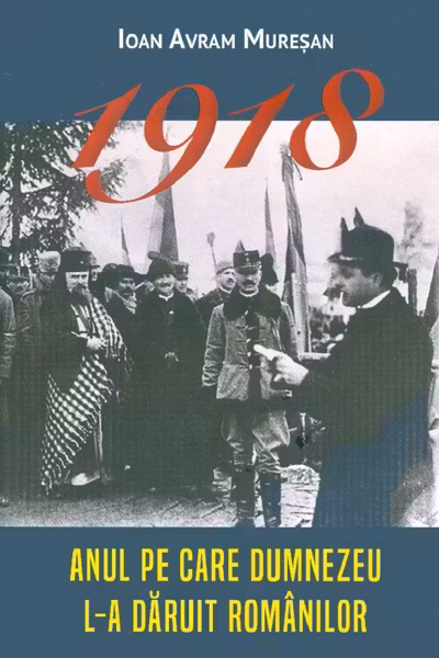 1918. Anul pe care Dumnezeu l-a dăruit românilor