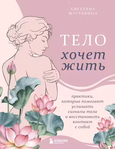 Тело хочет жить: практики которые помогают услышать сигналы тела и восстановить контакт с собой