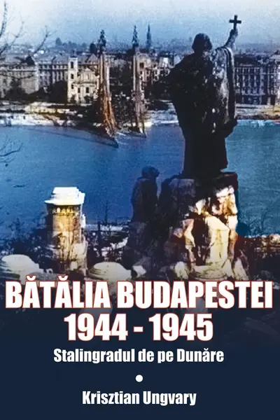 Bătălia Budapestei. 1944-1945. Stalingradul de pe Dunăre