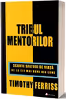 Tribul mentorilor. Scurte sfaturi de viata de la cei mai buni din lume