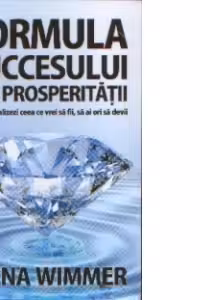 Formula succesului si a prosperitatii - Cum sa realizezi ceea ce vrei sa fii, sa ai ori sa devii