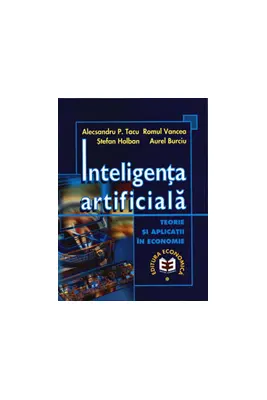 Inteligenta artificiala. Teorie si aplicatii in economie - Aurel Burciu, Alecsandru Tacu, Romul Vancea, Stefan Holban