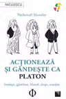 Actioneaza si gandeste ca Platon