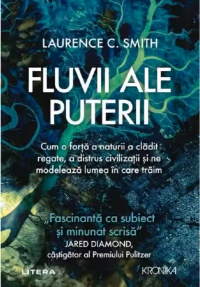FLUVII ALE PUTERII. Cum o forta a naturii a cladit regate a distrus civilizatii si ne modeleaza lumea in care traim. Laurence Smith