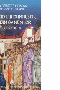 Slujind lui Dumnezeu, slujim oamenilor. Predici - dr. Vasile Coman, Episcop al Oradiei