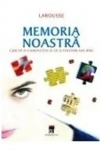 Memoria noastra.Cum sa o cunoastem si sa o folosim mai bine
