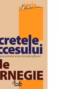 Secretele succesului. Cum sa va faceti prieteni si sa deveniti influent
