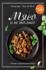 Мясо и не только. Магия домашней кухни. Лучшие и оригинальные блюда