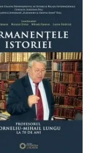 Permanentele istoriei. Profesorul Corneliu Mihail Lungu la 70 de ani - Lucian Dindirica, Marusia CIrstea, Mihaela Damean, Sorin Liviu Damean