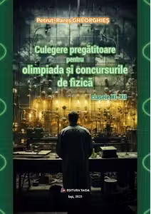 Culegere pregatitoare pentru olimpiada si concursurile de Fizica clasele 11-12 - Petrut-Rares Gheorghies