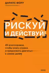 Рискуй и действуй! 45 мозгоправок чтобы унять страхи и продолжать двигаться к своим целям
