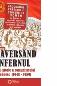 Traversand infernul - scurta istorie a comunismului romanesc (1948 - 1989)