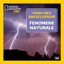 National Geographic. Prima mea enciclopedie. FENOMENE NATURALE.