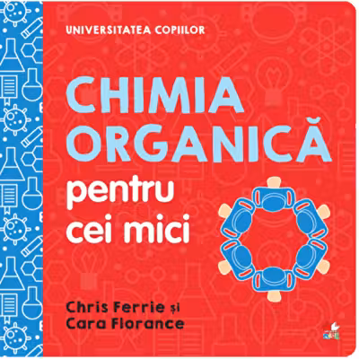 UNIVERSITATEA COPIILOR Chimia organica pentru copii mici Chris Ferrie
