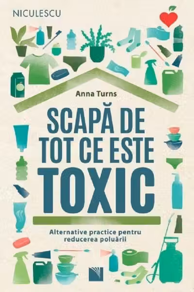 Scapa de tot ce este toxic. Alternative practice pentru reducerea poluarii