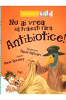 Nu ai vrea să trăieşti fără ANTIBIOTICE!