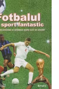 Fotbalul, un sport fantastic. O colectie incantatoare de informatii despre acest joc deosebit