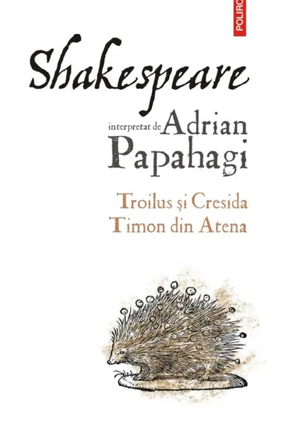 Shakespeare interpretat de Adrian Papahagi. Troilus si Cresida. Timon din Atena