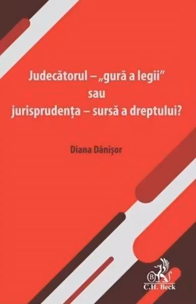 Judecatorul - „gura a legii” sau jurisprudenta - sursa a dreptului?