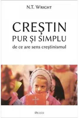 Crestin pur și simplu. De ce are sens crestinismul