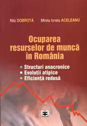 Ocuparea resurselor de munca in Romania: structuri anacronice, evolutii atipice, eficienta redusa - Nita Dobrota, Mirela Ionela Aceleanu