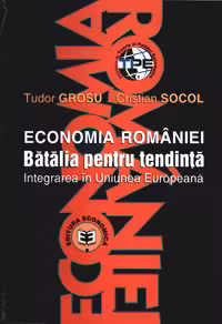 Economia Romaniei. Batalia pentru tendinta, integrarea in Uniunea Europeana - Cristian Socol, Tudor Grosu