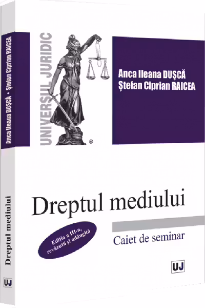 Dreptul mediului. Caiet de seminar. Editia a 3-a, revazuta si adaugita - Anca Ileana Dusca, Stefan-Ciprian Raicea