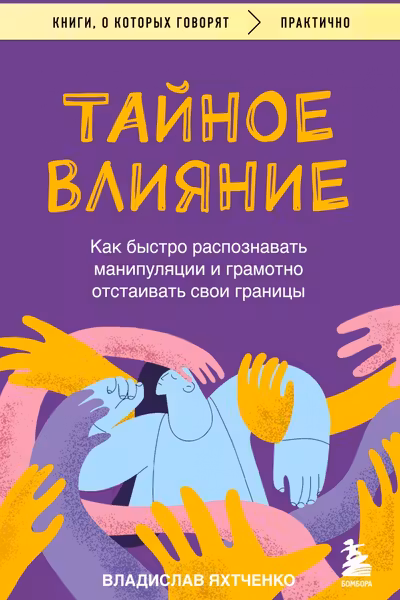 Тайное влияние. Как быстро распознавать манипуляции и грамотно отстаивать свои границы