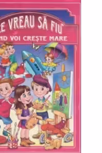 Ce vreau sa fiu cand voi creste mare
